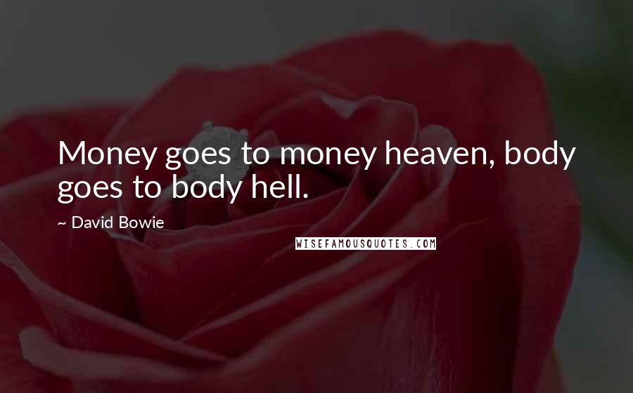 David Bowie Quotes: Money goes to money heaven, body goes to body hell.