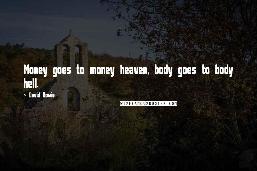 David Bowie Quotes: Money goes to money heaven, body goes to body hell.