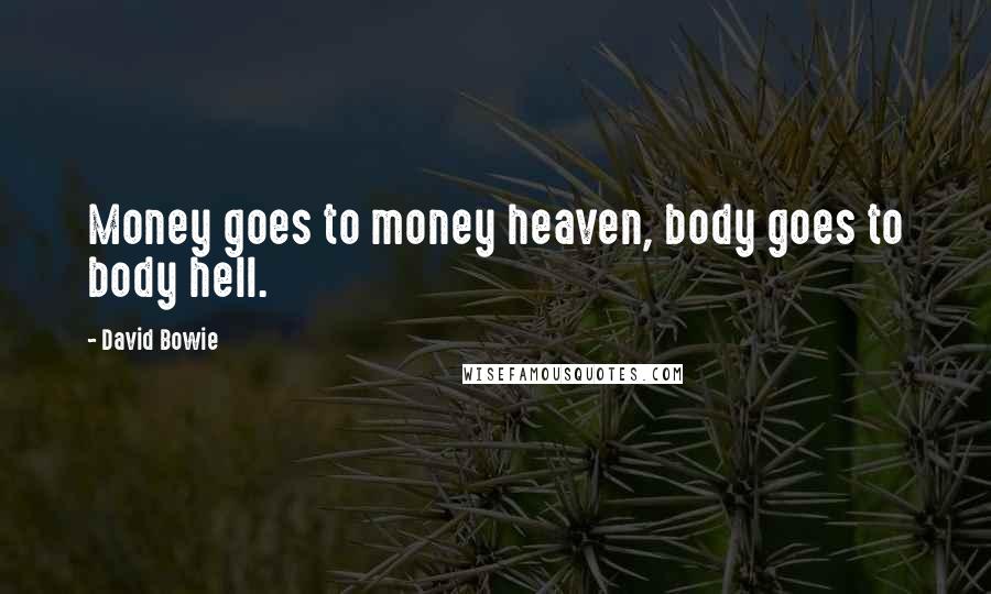 David Bowie Quotes: Money goes to money heaven, body goes to body hell.