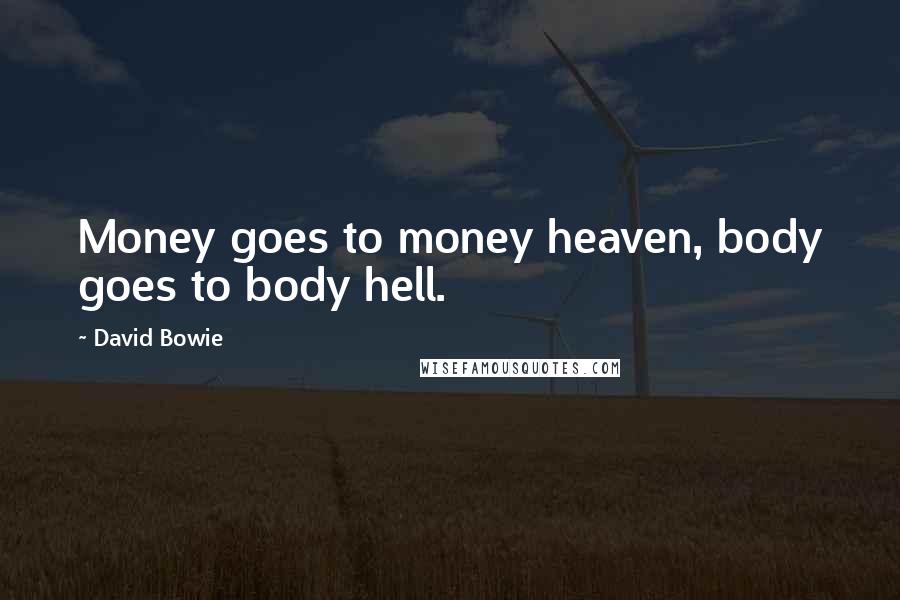 David Bowie Quotes: Money goes to money heaven, body goes to body hell.