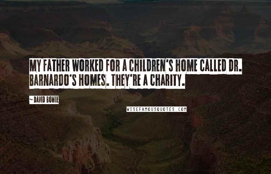 David Bowie Quotes: My father worked for a children's home called Dr. Barnardo's Homes. They're a charity.