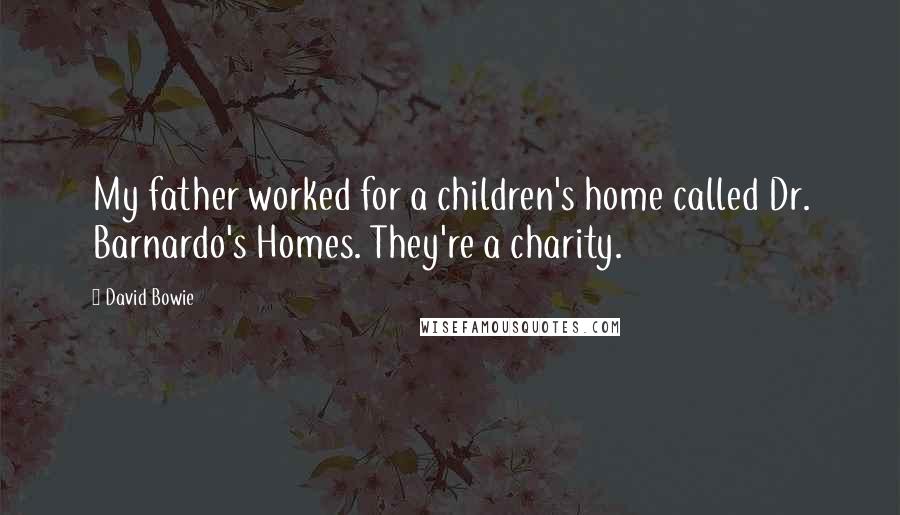 David Bowie Quotes: My father worked for a children's home called Dr. Barnardo's Homes. They're a charity.