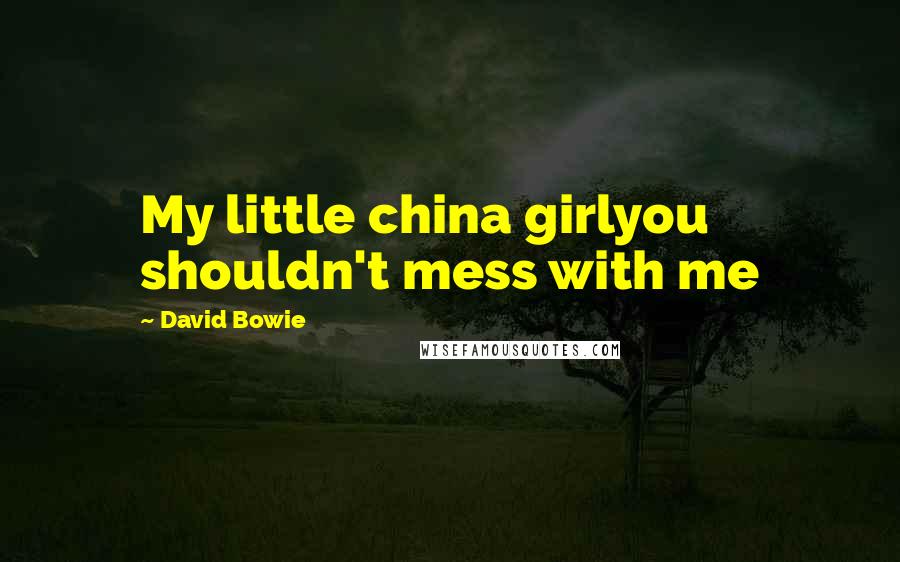 David Bowie Quotes: My little china girlyou shouldn't mess with me