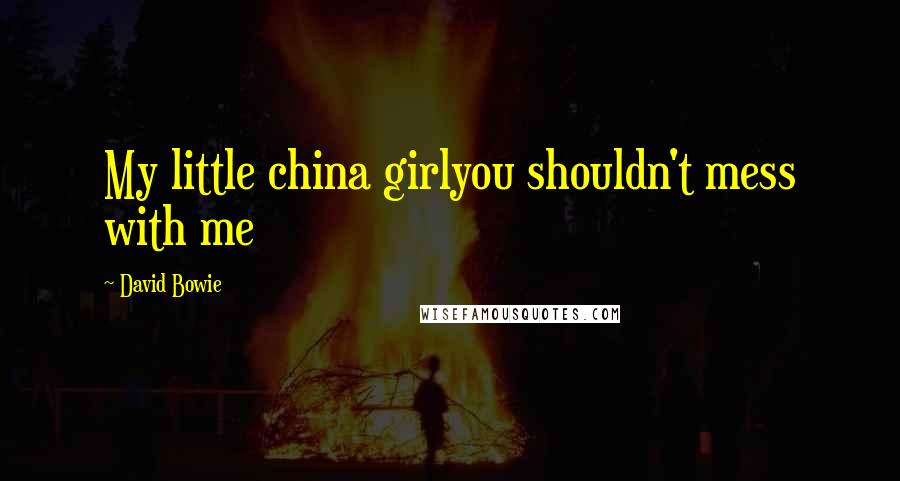 David Bowie Quotes: My little china girlyou shouldn't mess with me