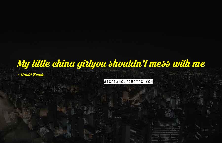 David Bowie Quotes: My little china girlyou shouldn't mess with me