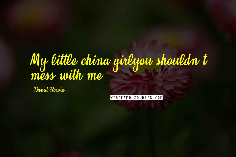 David Bowie Quotes: My little china girlyou shouldn't mess with me