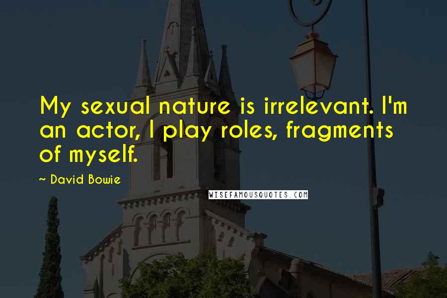 David Bowie Quotes: My sexual nature is irrelevant. I'm an actor, I play roles, fragments of myself.