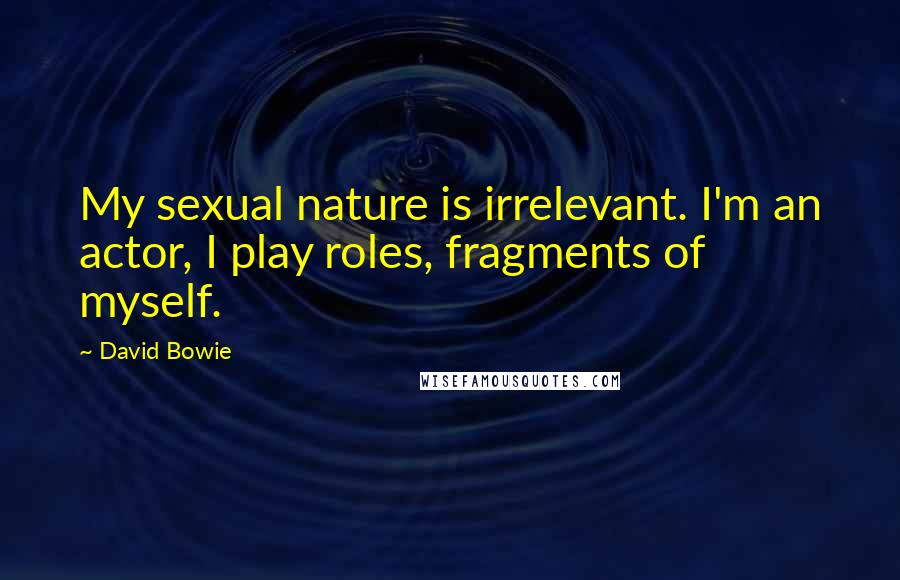 David Bowie Quotes: My sexual nature is irrelevant. I'm an actor, I play roles, fragments of myself.