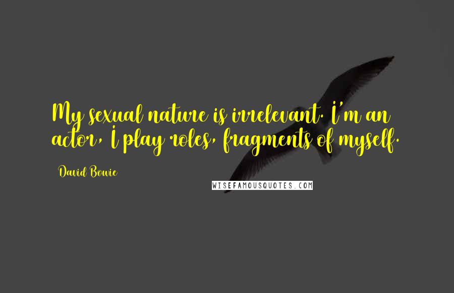 David Bowie Quotes: My sexual nature is irrelevant. I'm an actor, I play roles, fragments of myself.