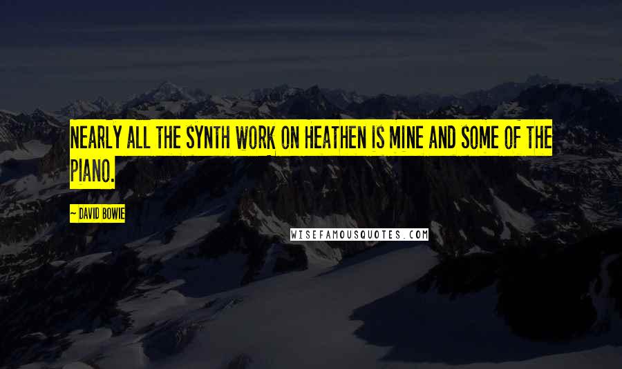 David Bowie Quotes: Nearly all the synth work on Heathen is mine and some of the piano.