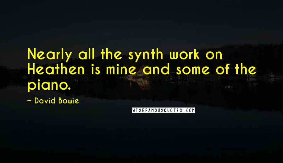 David Bowie Quotes: Nearly all the synth work on Heathen is mine and some of the piano.