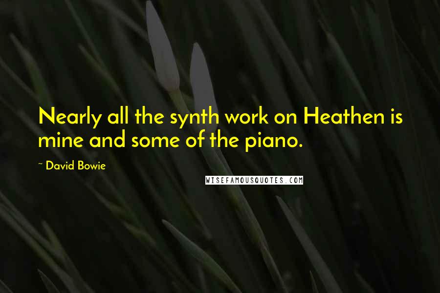 David Bowie Quotes: Nearly all the synth work on Heathen is mine and some of the piano.