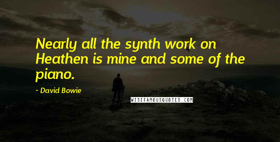 David Bowie Quotes: Nearly all the synth work on Heathen is mine and some of the piano.