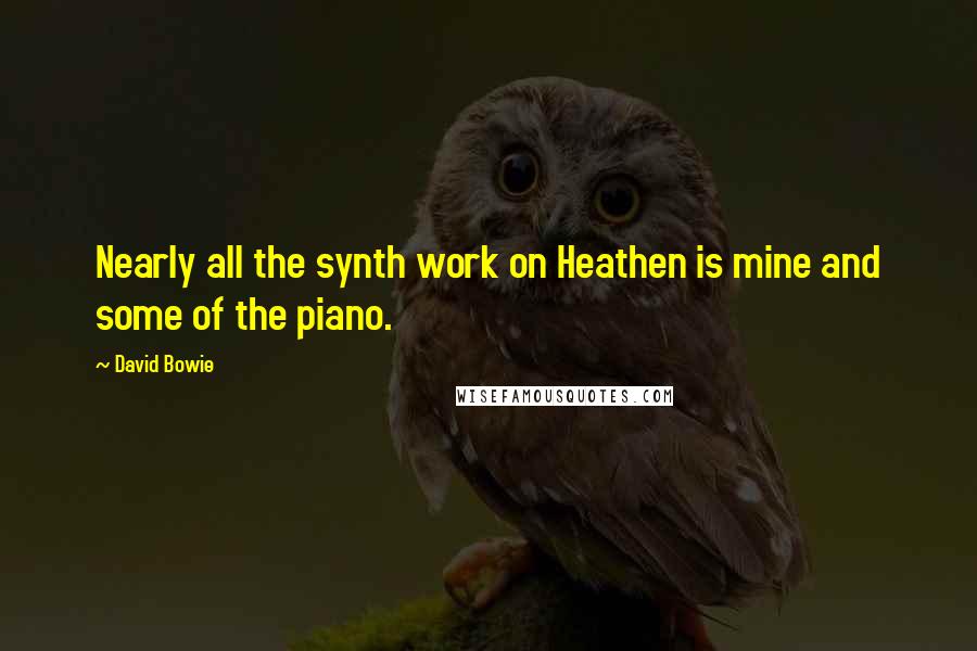 David Bowie Quotes: Nearly all the synth work on Heathen is mine and some of the piano.