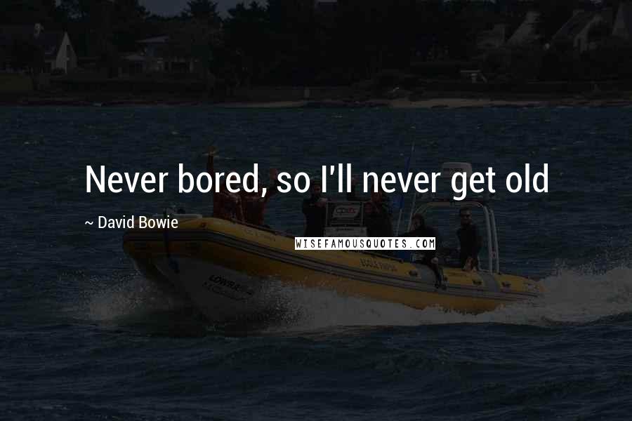 David Bowie Quotes: Never bored, so I'll never get old