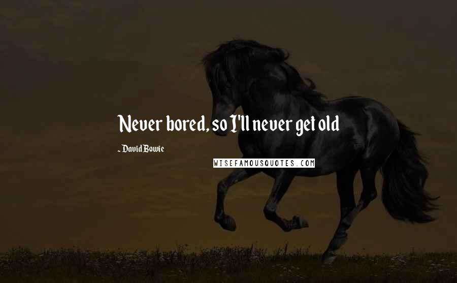 David Bowie Quotes: Never bored, so I'll never get old