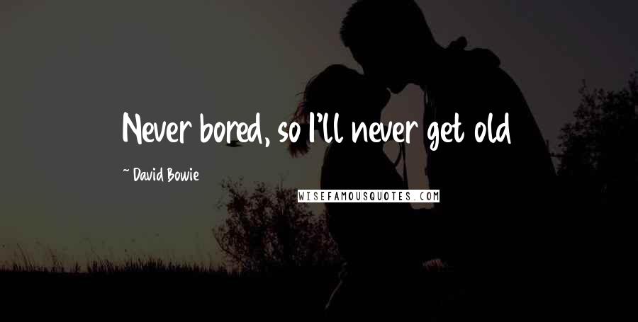 David Bowie Quotes: Never bored, so I'll never get old