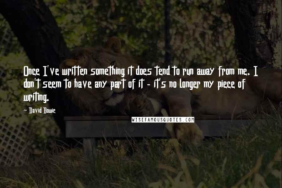 David Bowie Quotes: Once I've written something it does tend to run away from me. I don't seem to have any part of it - it's no longer my piece of writing.