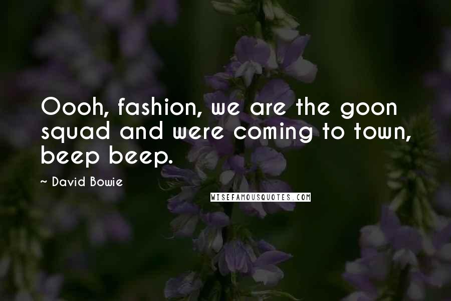 David Bowie Quotes: Oooh, fashion, we are the goon squad and were coming to town, beep beep.