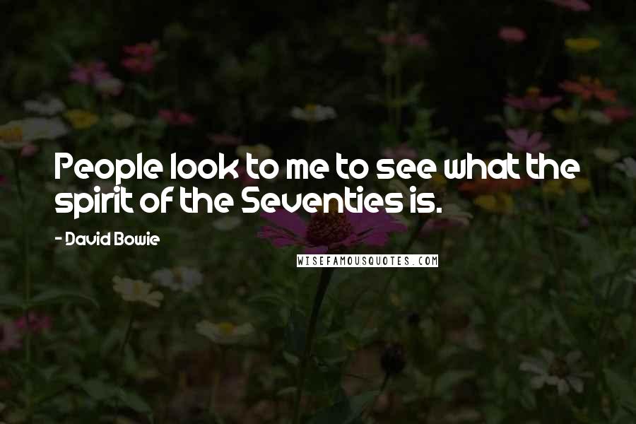 David Bowie Quotes: People look to me to see what the spirit of the Seventies is.