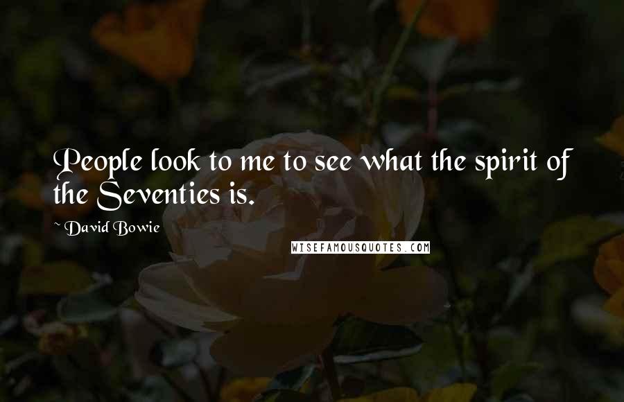 David Bowie Quotes: People look to me to see what the spirit of the Seventies is.