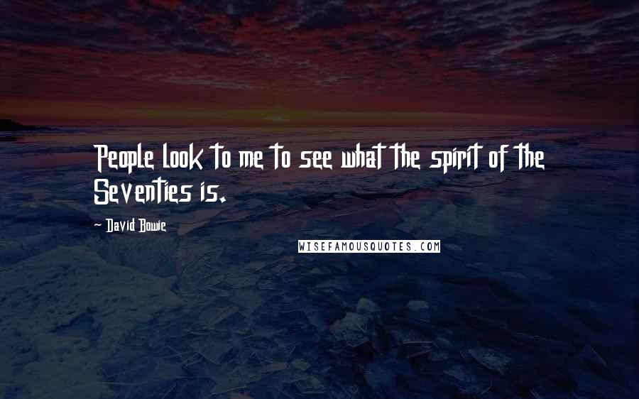 David Bowie Quotes: People look to me to see what the spirit of the Seventies is.