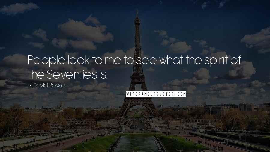 David Bowie Quotes: People look to me to see what the spirit of the Seventies is.