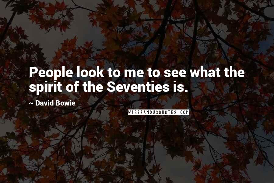 David Bowie Quotes: People look to me to see what the spirit of the Seventies is.