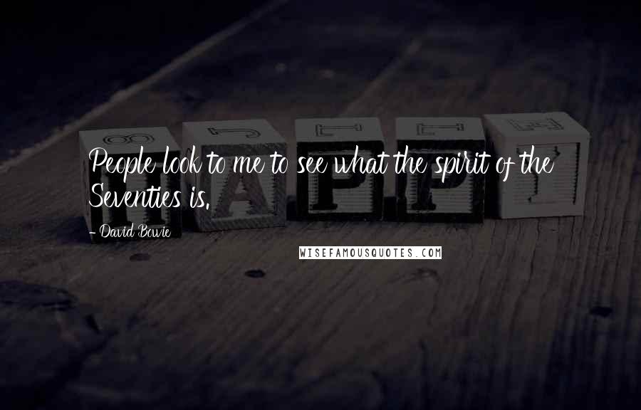 David Bowie Quotes: People look to me to see what the spirit of the Seventies is.
