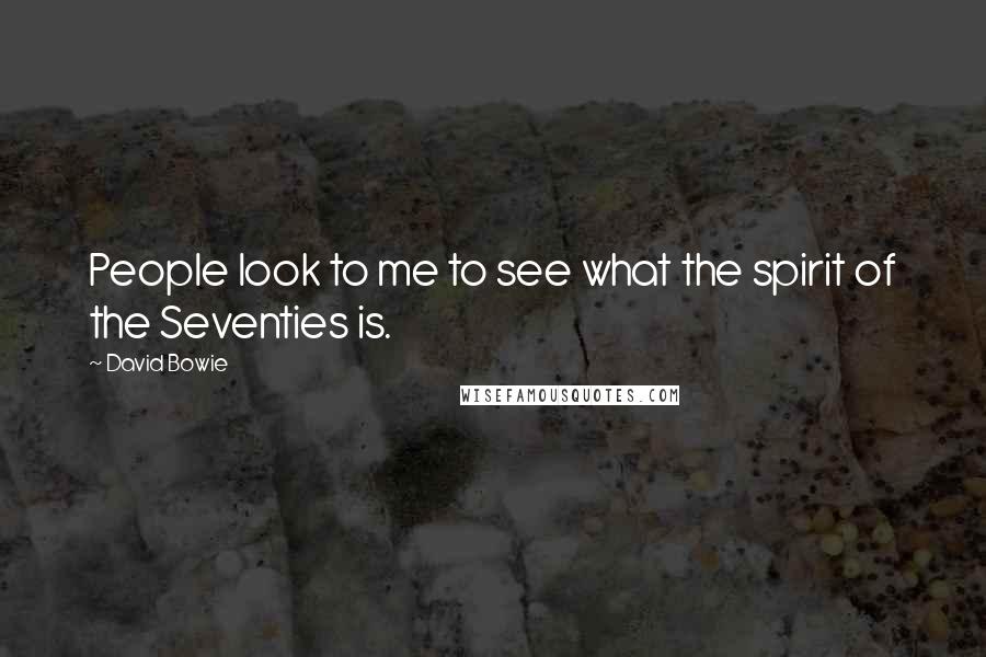 David Bowie Quotes: People look to me to see what the spirit of the Seventies is.