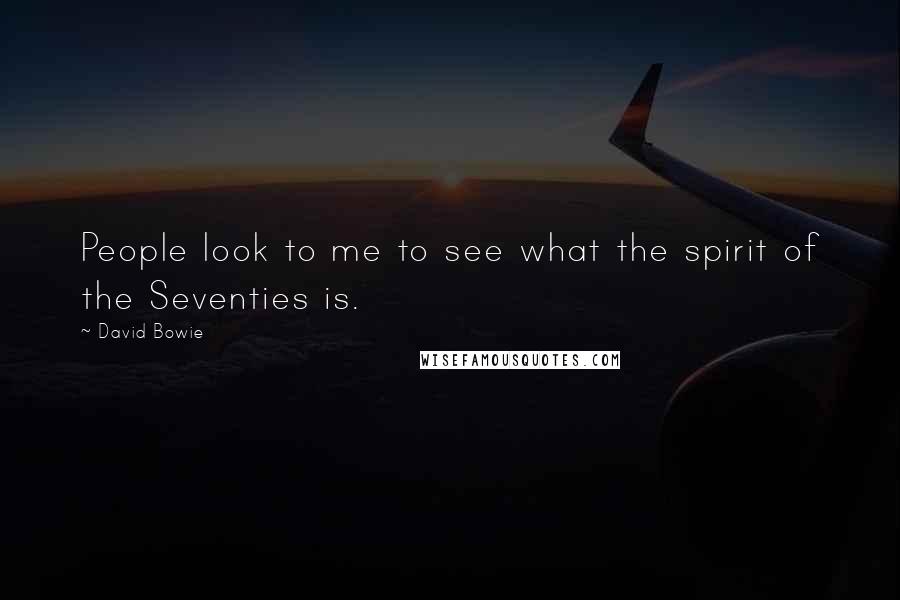 David Bowie Quotes: People look to me to see what the spirit of the Seventies is.