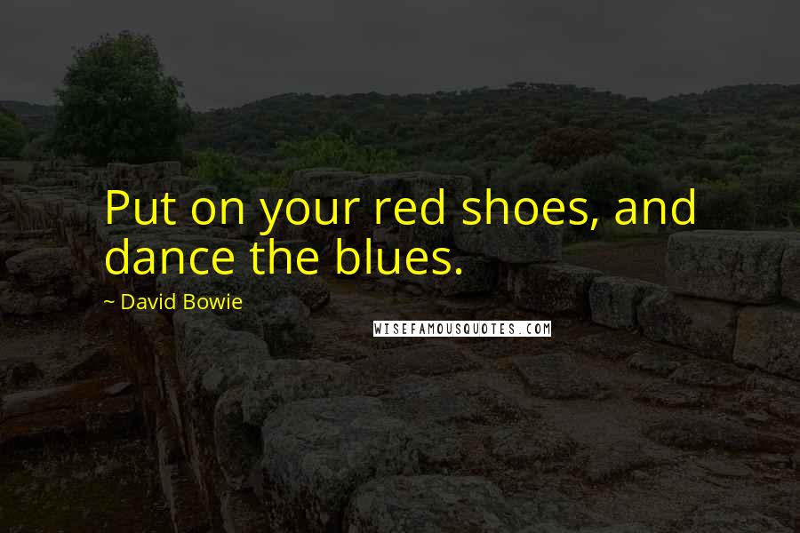 David Bowie Quotes: Put on your red shoes, and dance the blues.