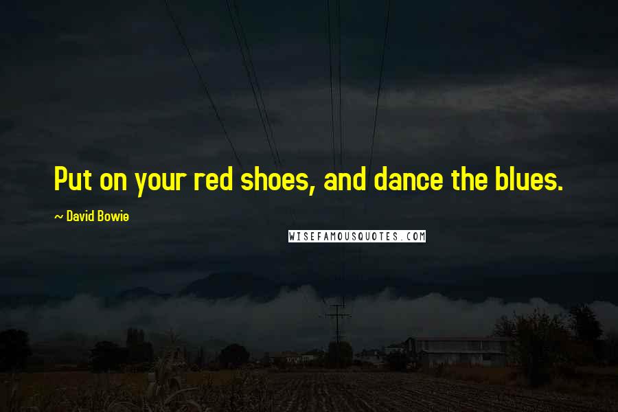 David Bowie Quotes: Put on your red shoes, and dance the blues.