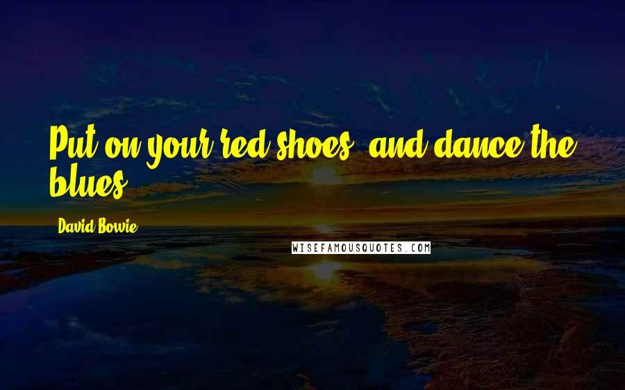 David Bowie Quotes: Put on your red shoes, and dance the blues.