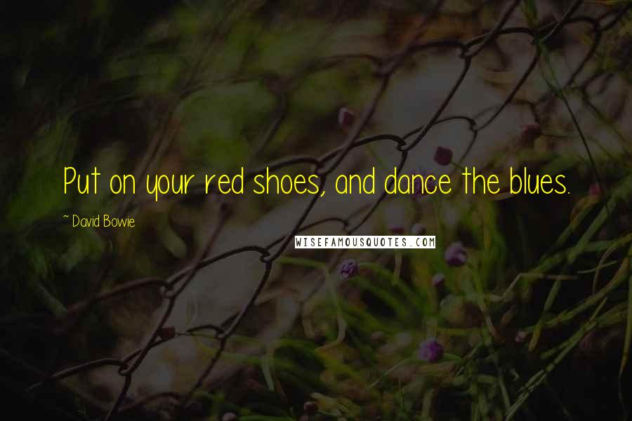 David Bowie Quotes: Put on your red shoes, and dance the blues.