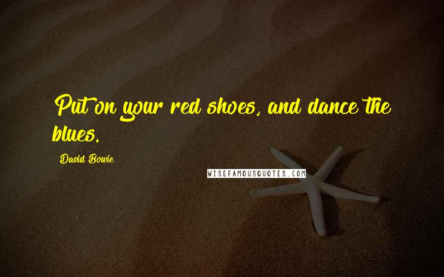 David Bowie Quotes: Put on your red shoes, and dance the blues.