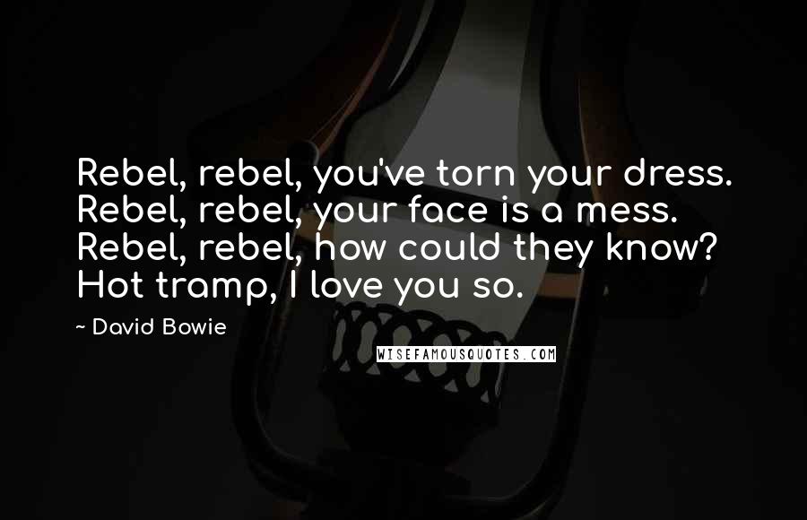 David Bowie Quotes: Rebel, rebel, you've torn your dress. Rebel, rebel, your face is a mess. Rebel, rebel, how could they know? Hot tramp, I love you so.