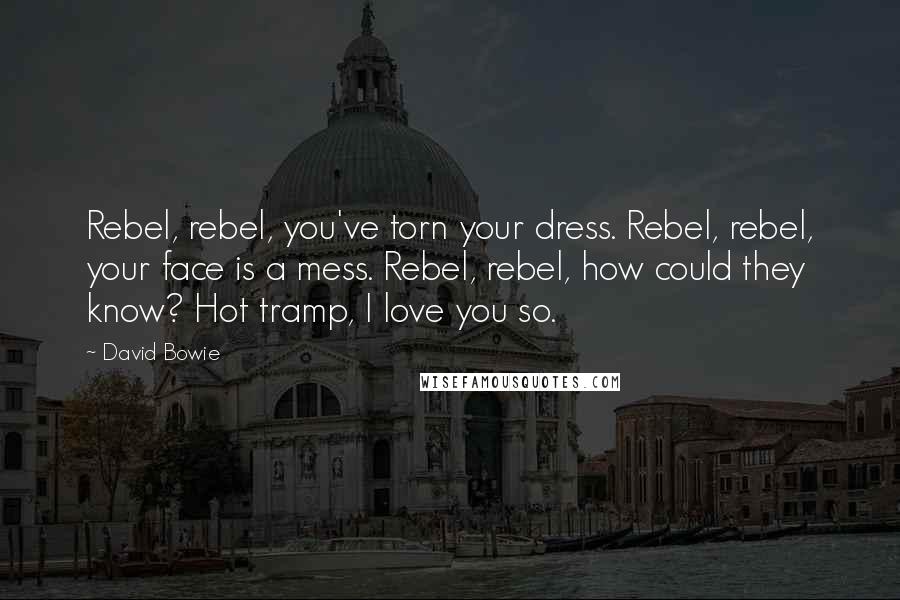 David Bowie Quotes: Rebel, rebel, you've torn your dress. Rebel, rebel, your face is a mess. Rebel, rebel, how could they know? Hot tramp, I love you so.