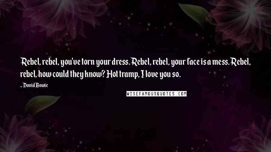 David Bowie Quotes: Rebel, rebel, you've torn your dress. Rebel, rebel, your face is a mess. Rebel, rebel, how could they know? Hot tramp, I love you so.