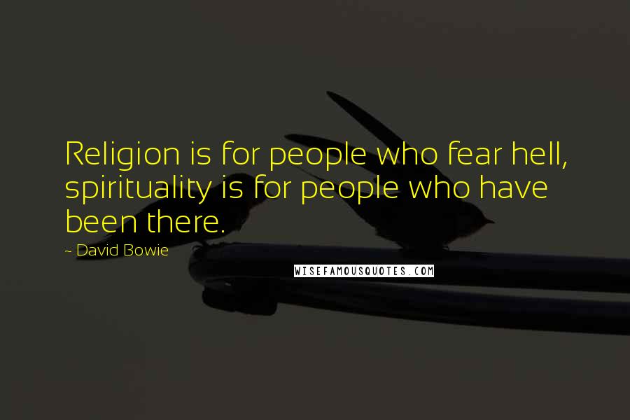 David Bowie Quotes: Religion is for people who fear hell, spirituality is for people who have been there.