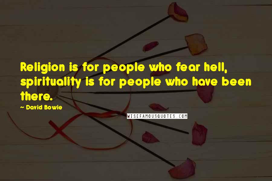 David Bowie Quotes: Religion is for people who fear hell, spirituality is for people who have been there.