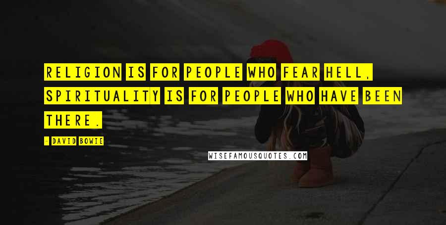David Bowie Quotes: Religion is for people who fear hell, spirituality is for people who have been there.