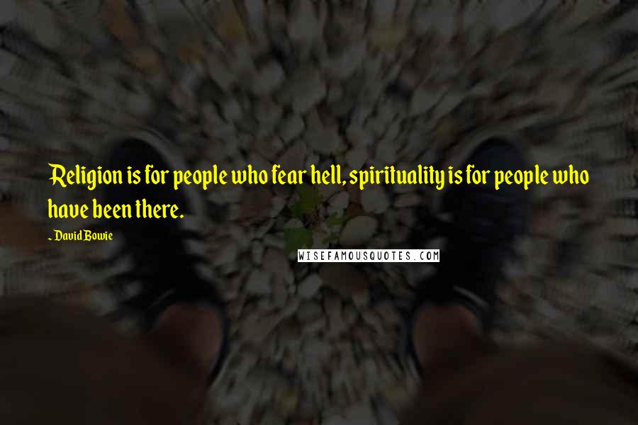 David Bowie Quotes: Religion is for people who fear hell, spirituality is for people who have been there.
