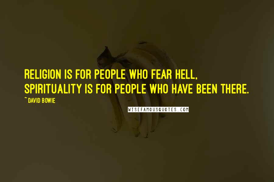 David Bowie Quotes: Religion is for people who fear hell, spirituality is for people who have been there.