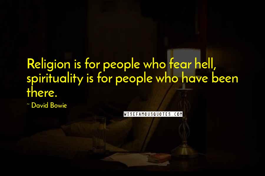 David Bowie Quotes: Religion is for people who fear hell, spirituality is for people who have been there.