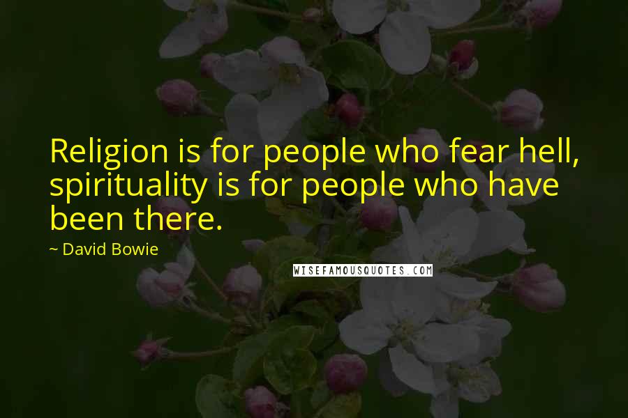 David Bowie Quotes: Religion is for people who fear hell, spirituality is for people who have been there.
