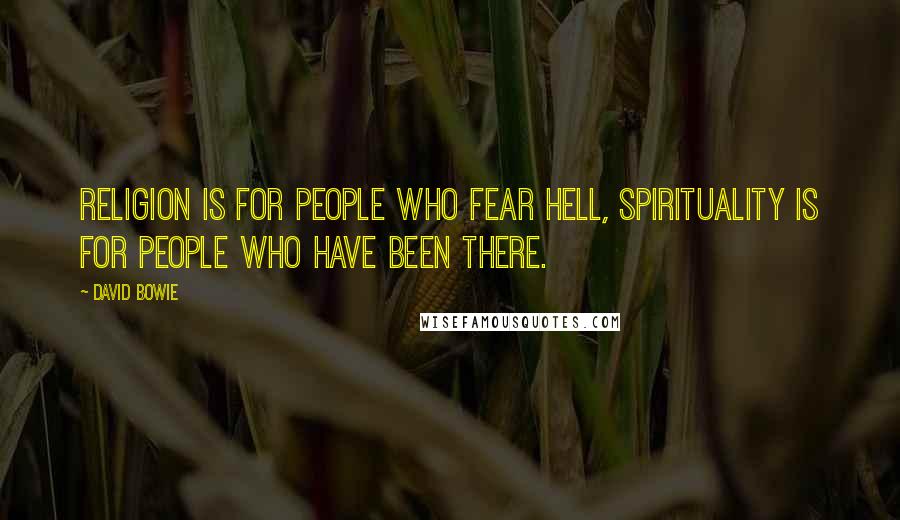 David Bowie Quotes: Religion is for people who fear hell, spirituality is for people who have been there.