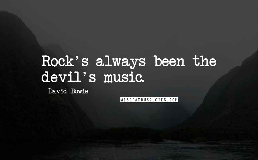 David Bowie Quotes: Rock's always been the devil's music.