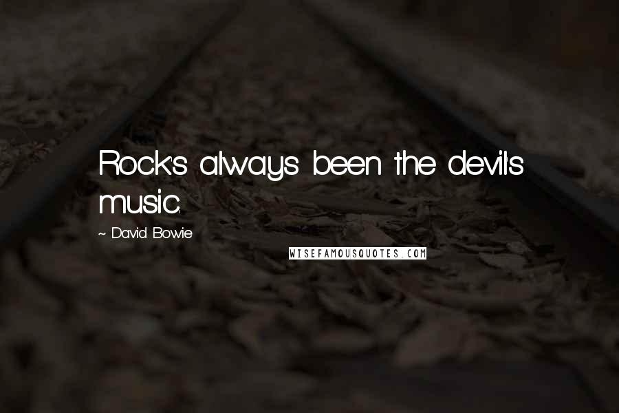 David Bowie Quotes: Rock's always been the devil's music.