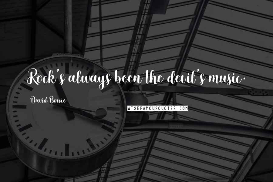 David Bowie Quotes: Rock's always been the devil's music.